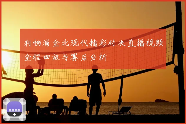 利物浦全北现代精彩对决直播视频全程回放与赛后分析