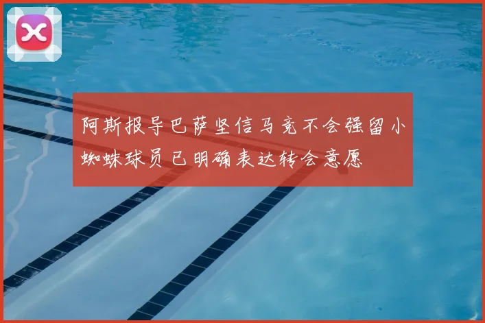 阿斯报导巴萨坚信马竞不会强留小蜘蛛球员已明确表达转会意愿
