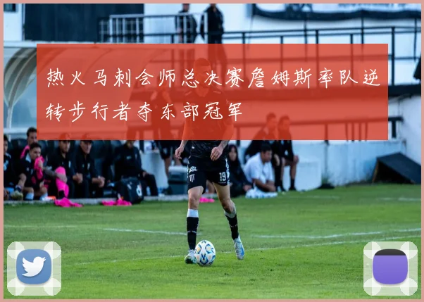 热火马刺会师总决赛詹姆斯率队逆转步行者夺东部冠军