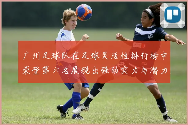 广州足球队在足球灵活性排行榜中荣登第六名展现出强劲实力与潜力