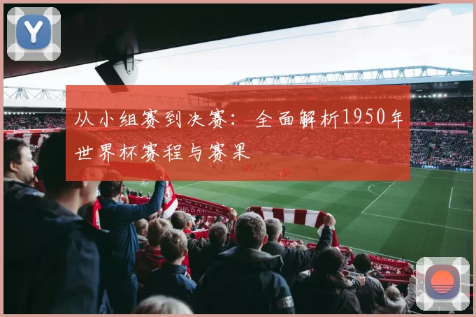 从小组赛到决赛:全面解析1950年世界杯赛程与赛果