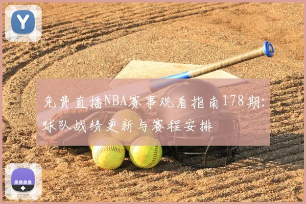 免费直播NBA赛事观看指南178期：球队战绩更新与赛程安排