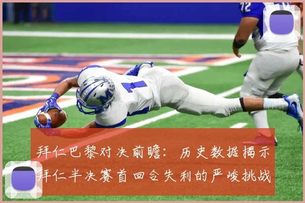 拜仁巴黎对决前瞻：历史数据揭示拜仁半决赛首回合失利的严峻挑战