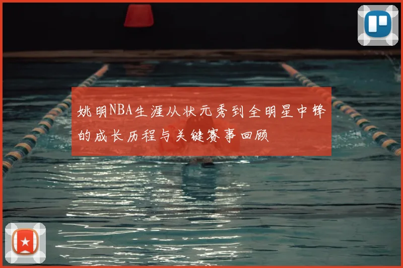 姚明NBA生涯从状元秀到全明星中锋的成长历程与关键赛事回顾
