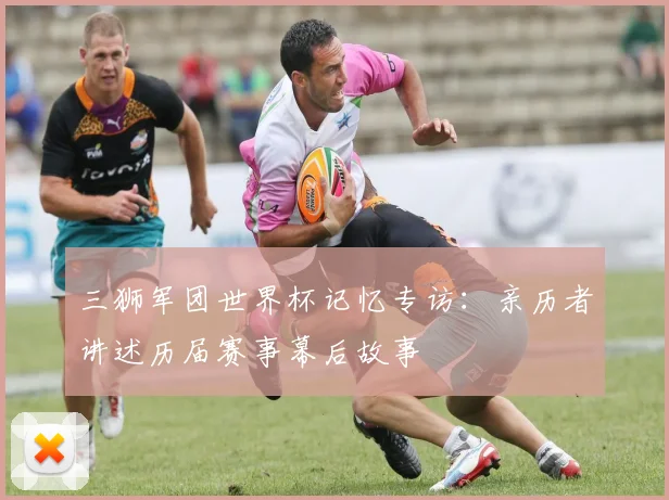 三狮军团世界杯记忆专访：亲历者讲述历届赛事幕后故事