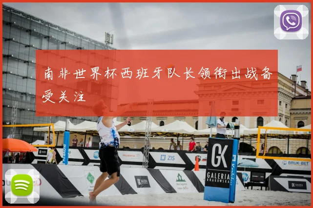 南非世界杯西班牙队长领衔出战备受关注