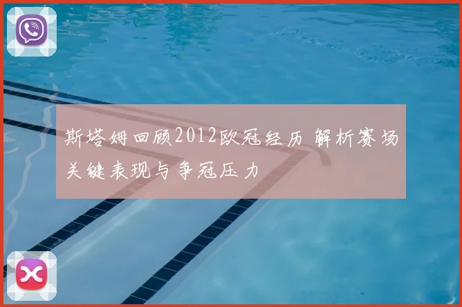 斯塔姆回顾2012欧冠经历 解析赛场关键表现与争冠压力