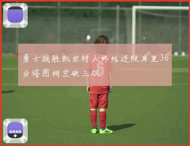 勇士战胜凯尔特人终结连败库里36分塔图姆空砍三双