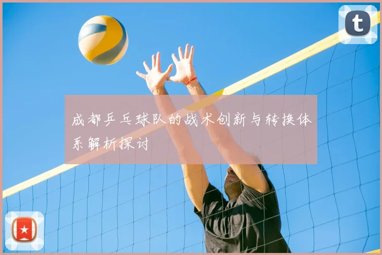 成都乒乓球队的战术创新与转换体系解析探讨