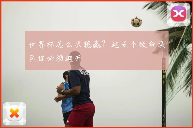 世界杯怎么买稳赢？这五个致命误区你必须避开