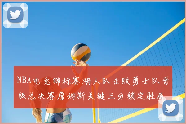 NBA电竞锦标赛湖人队击败勇士队晋级总决赛詹姆斯关键三分锁定胜局