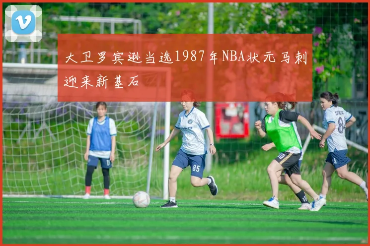 大卫罗宾逊当选1987年NBA状元马刺迎来新基石