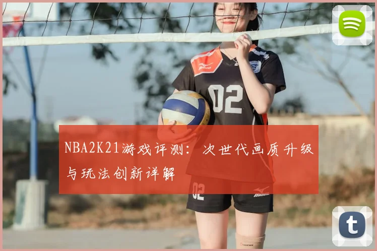 NBA2K21游戏评测：次世代画质升级与玩法创新详解