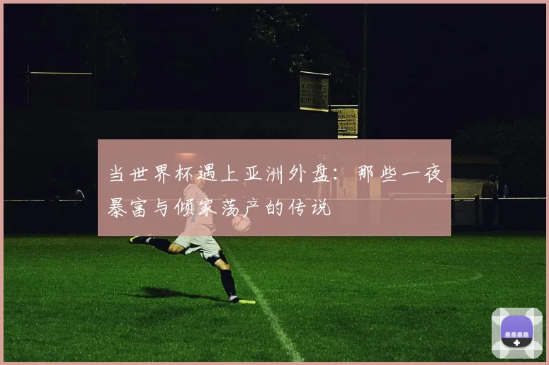 当世界杯遇上亚洲外盘：那些一夜暴富与倾家荡产的传说