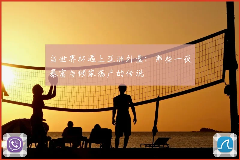 当世界杯遇上亚洲外盘:那些一夜暴富与倾家荡产的传说