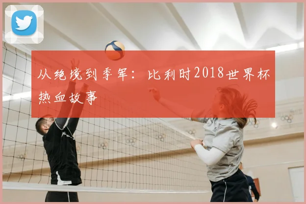 从绝境到季军:比利时2018世界杯热血故事