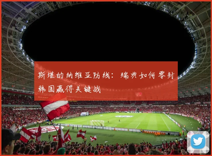 斯堪的纳维亚防线：瑞典如何零封韩国赢得关键战