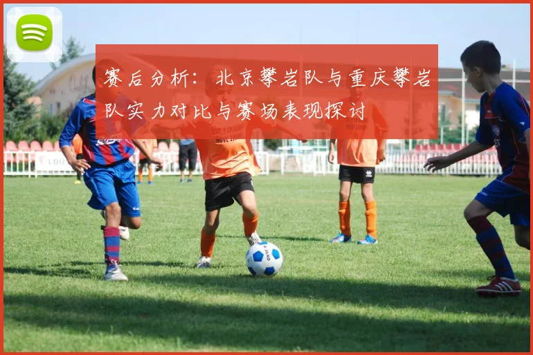 赛后分析：北京攀岩队与重庆攀岩队实力对比与赛场表现探讨