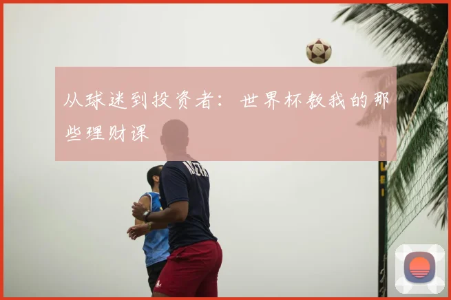 从球迷到投资者：世界杯教我的那些理财课