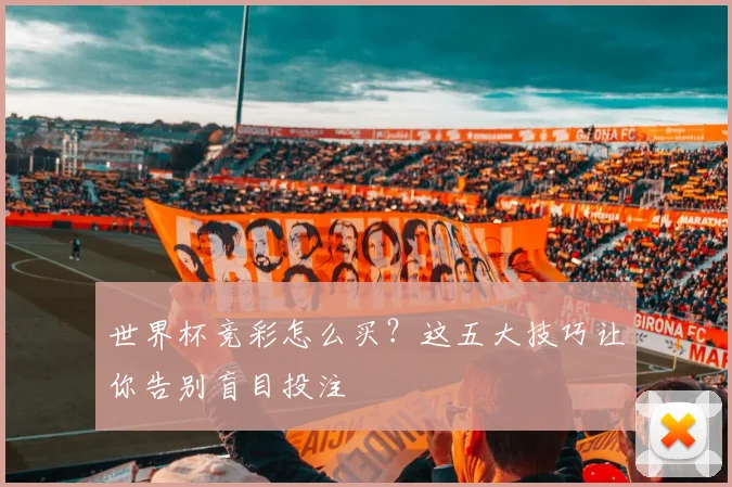 世界杯竞彩怎么买？这五大技巧让你告别盲目投注