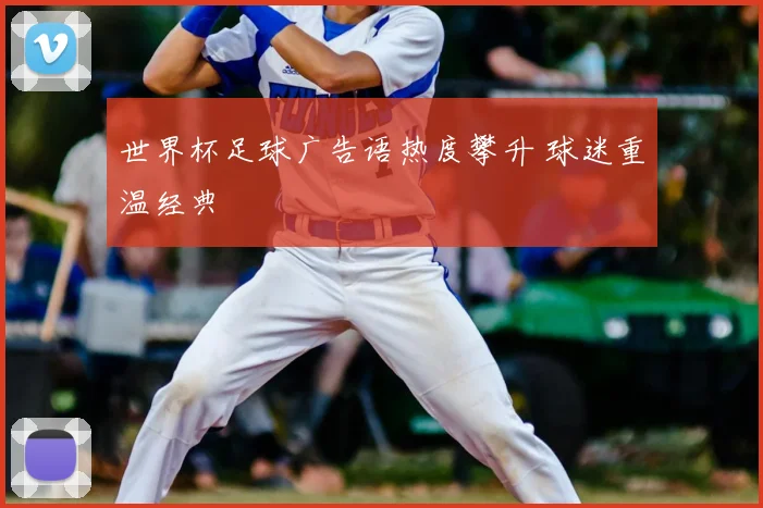 世界杯足球广告语热度攀升 球迷重温经典