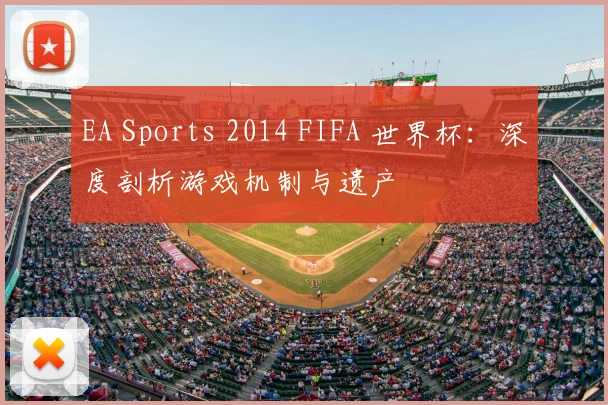 EA Sports 2014 FIFA 世界杯：深度剖析游戏机制与遗产