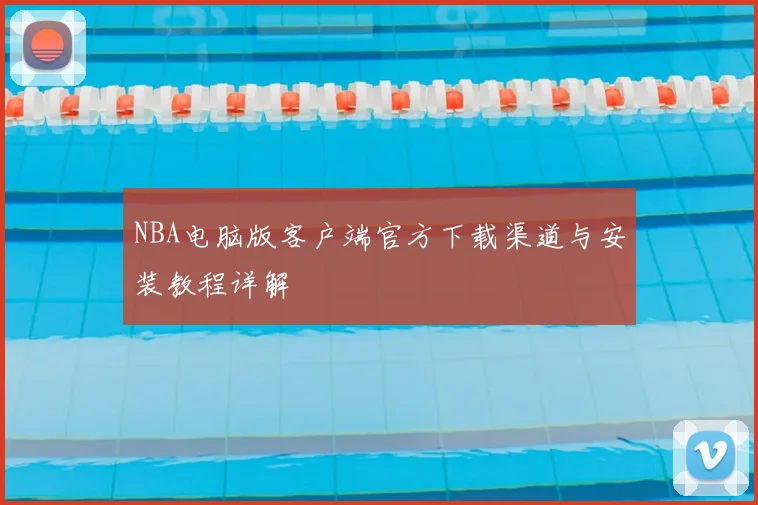 NBA电脑版客户端官方下载渠道与安装教程详解
