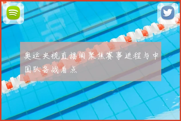奥运央视直播间聚焦赛事进程与中国队备战看点