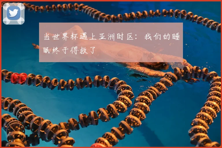 当世界杯遇上亚洲时区:我们的睡眠终于得救了