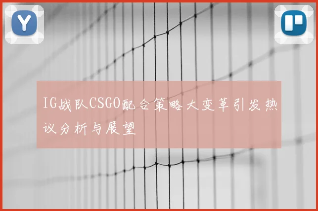 IG战队CSGO配合策略大变革引发热议分析与展望