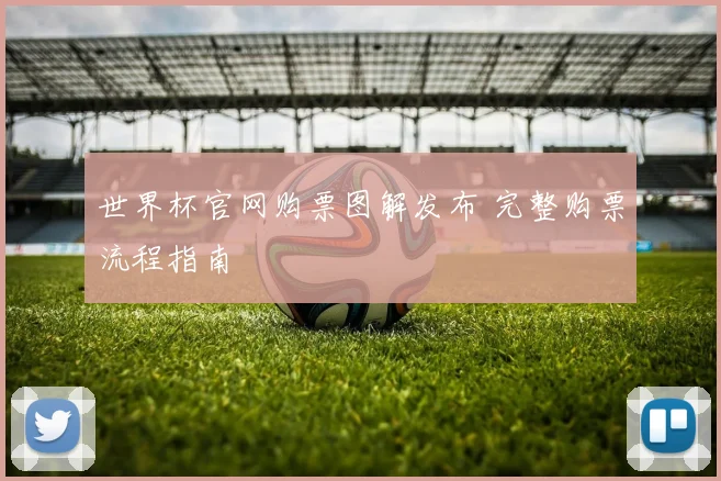 世界杯官网购票图解发布 完整购票流程指南