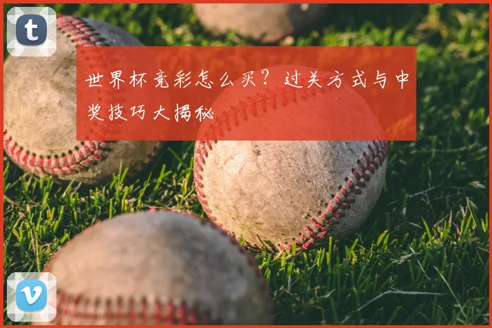 世界杯竞彩怎么买？过关方式与中奖技巧大揭秘