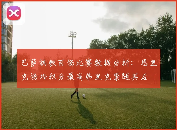 巴萨执教百场比赛数据分析：恩里克场均积分最高弗里克紧随其后