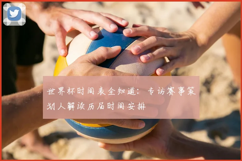 世界杯时间表全知道：专访赛事策划人解读历届时间安排