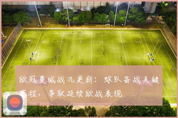 欧冠曼城战况更新：球队备战关键赛程，争取延续欧战表现