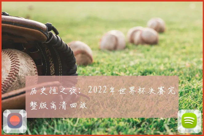 历史性之夜：2022年世界杯决赛完整版高清回放