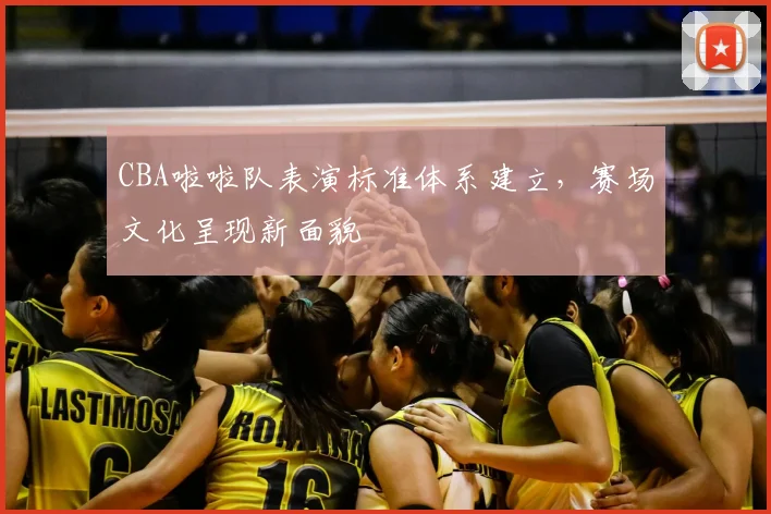 CBA啦啦队表演标准体系建立，赛场文化呈现新面貌