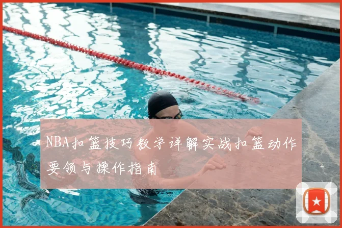 NBA扣篮技巧教学详解实战扣篮动作要领与操作指南