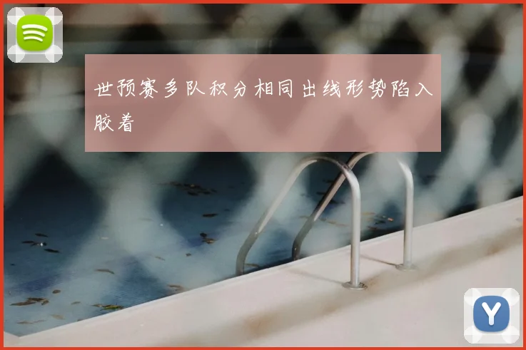世预赛多队积分相同出线形势陷入胶着