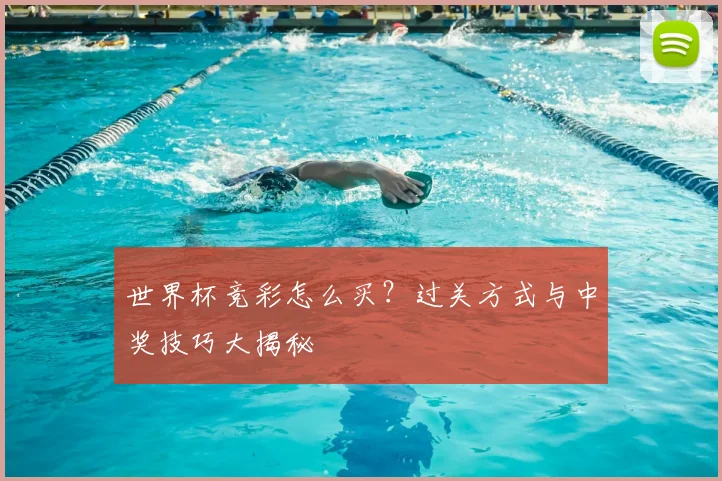 世界杯竞彩怎么买？过关方式与中奖技巧大揭秘