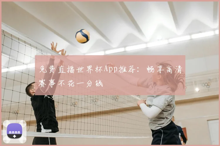 免费直播世界杯App推荐：畅享高清赛事不花一分钱