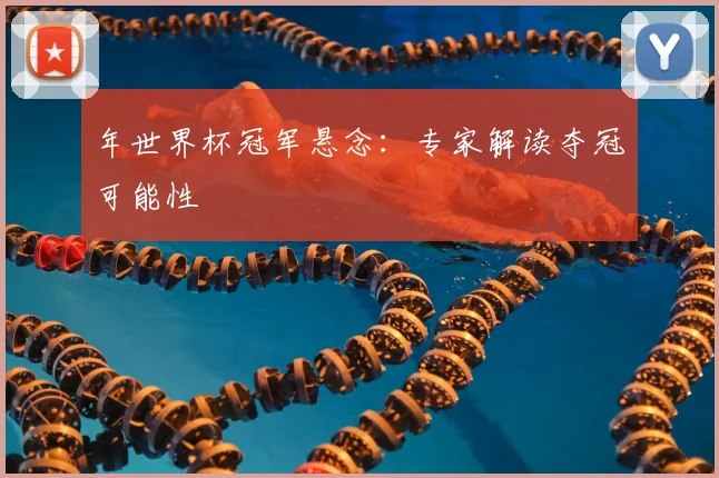年世界杯冠军悬念：专家解读夺冠可能性