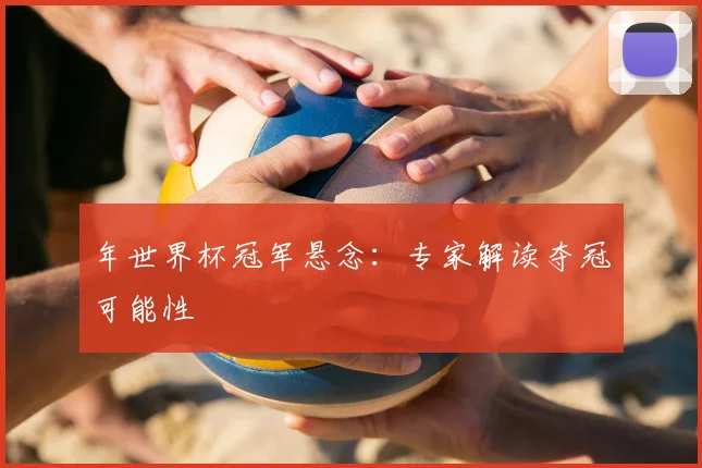 年世界杯冠军悬念:专家解读夺冠可能性