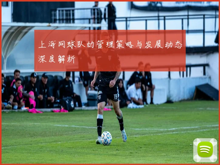 上海网球队的管理策略与发展动态深度解析