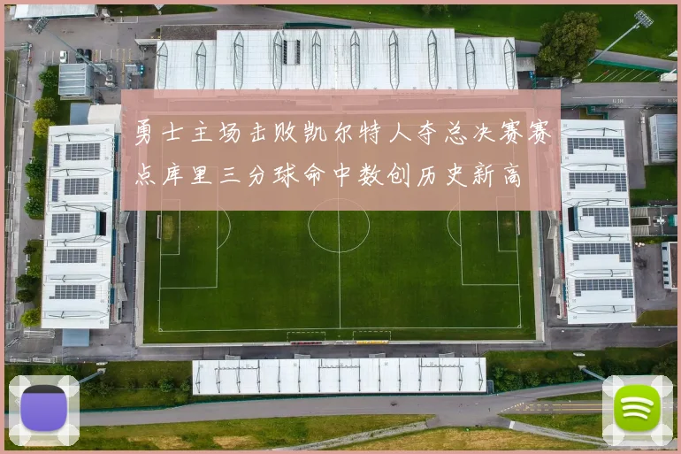 勇士主场击败凯尔特人夺总决赛赛点库里三分球命中数创历史新高