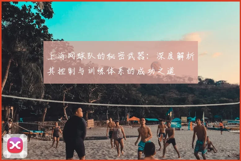 上海网球队的秘密武器:深度解析其控制与训练体系的成功之道