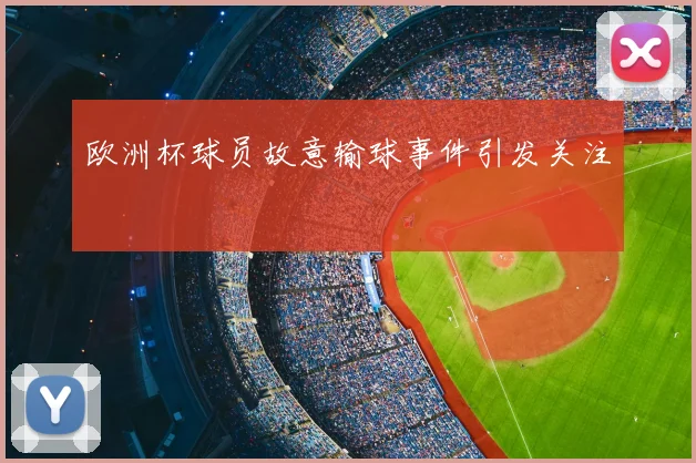 欧洲杯球员故意输球事件引发关注