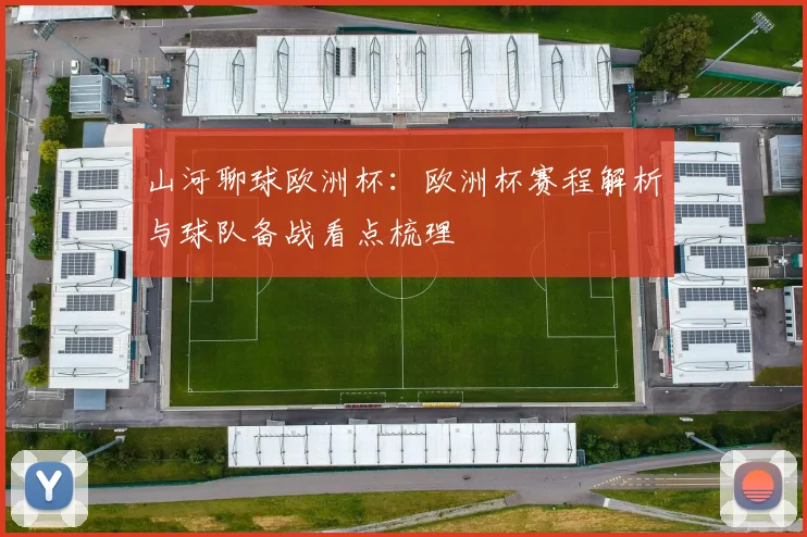 山河聊球欧洲杯：欧洲杯赛程解析与球队备战看点梳理