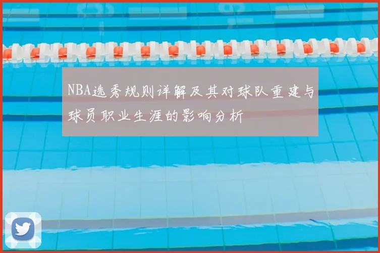 NBA选秀规则详解及其对球队重建与球员职业生涯的影响分析