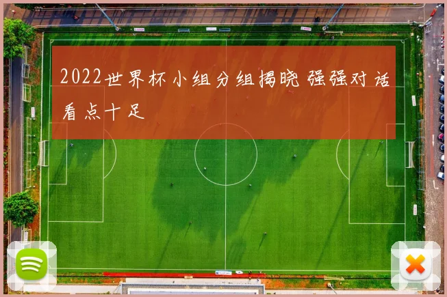 2022世界杯小组分组揭晓 强强对话看点十足